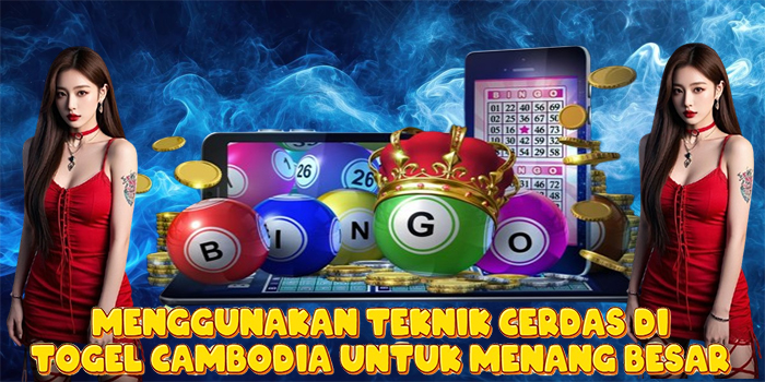 Menggunakan Teknik Cerdas di Togel Cambodia Untuk Menang Besar